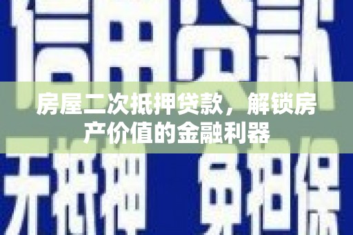 中和房屋二次抵押贷款，解锁房产价值的金融利器