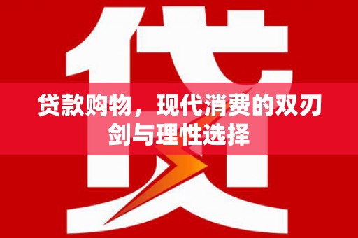 中和贷款购物，现代消费的双刃剑与理性选择