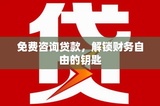 中和免费咨询贷款，解锁财务自由的钥匙
