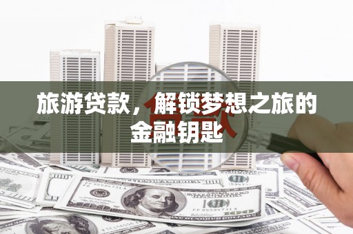 中和旅游贷款，解锁梦想之旅的金融钥匙