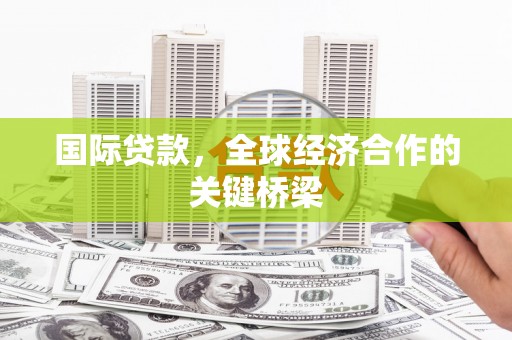 中和国际贷款，全球经济合作的关键桥梁