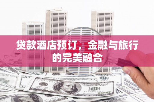 中和贷款酒店预订，金融与旅行的完美融合