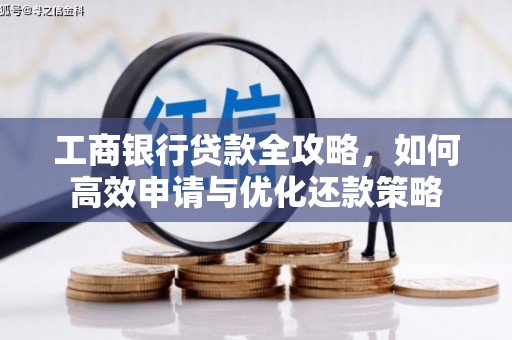 中和工商银行贷款全攻略，如何高效申请与优化还款策略