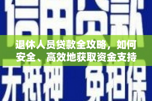 中和退休人员贷款全攻略，如何安全、高效地获取资金支持