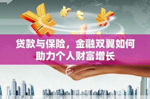 中和贷款与保险，金融双翼如何助力个人财富增长