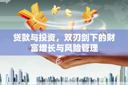 中和贷款与投资，双刃剑下的财富增长与风险管理