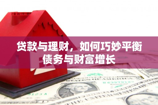 中和贷款与理财，如何巧妙平衡债务与财富增长