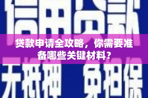 中和贷款申请全攻略，你需要准备哪些关键材料？