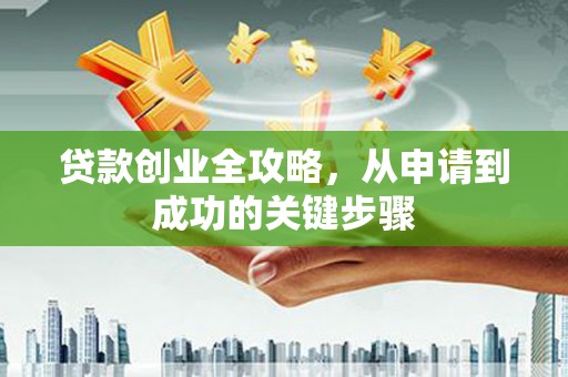 中和贷款创业全攻略，从申请到成功的关键步骤