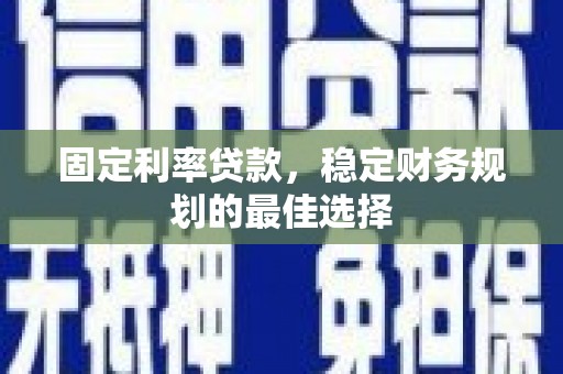 中和固定利率贷款，稳定财务规划的最佳选择