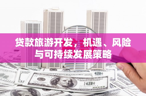 中和贷款旅游开发，机遇、风险与可持续发展策略
