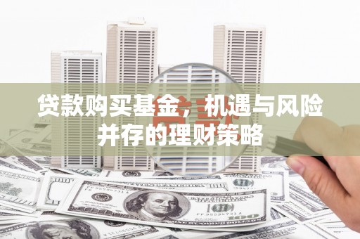 中和贷款购买基金，机遇与风险并存的理财策略