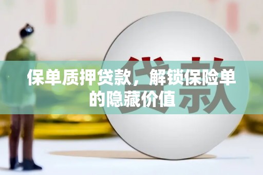 中和保单质押贷款，解锁保险单的隐藏价值