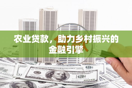 中和农业贷款，助力乡村振兴的金融引擎