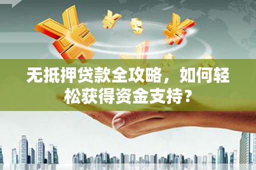 中和无抵押贷款全攻略，如何轻松获得资金支持？