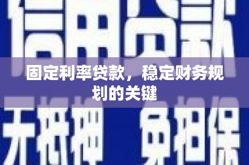 中和固定利率贷款，稳定财务规划的关键