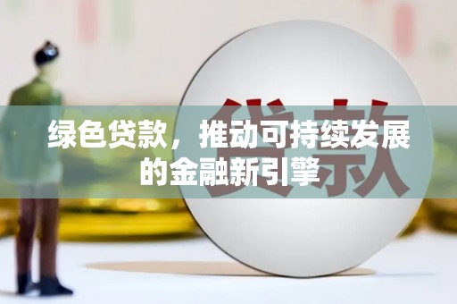中和绿色贷款，推动可持续发展的金融新引擎