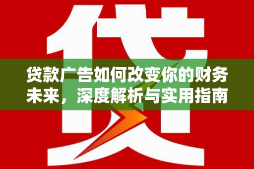 中和贷款广告如何改变你的财务未来，深度解析与实用指南