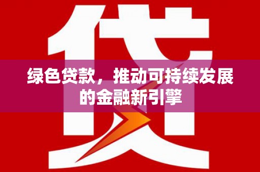 中和绿色贷款，推动可持续发展的金融新引擎