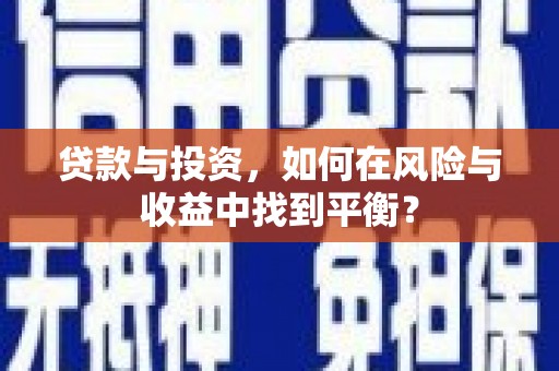 中和贷款与投资，如何在风险与收益中找到平衡？
