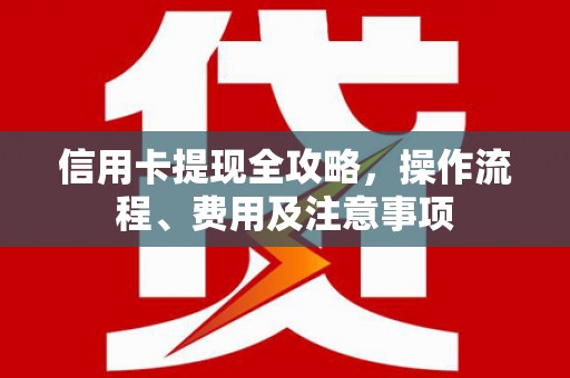 中和信用卡提现全攻略，操作流程、费用及注意事项