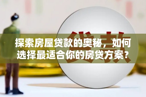 中和探索房屋贷款的奥秘，如何选择最适合你的房贷方案？