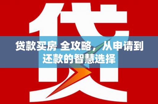 中和贷款买房 全攻略，从申请到还款的智慧选择