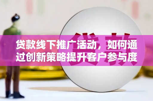 中和贷款线下推广活动，如何通过创新策略提升客户参与度
