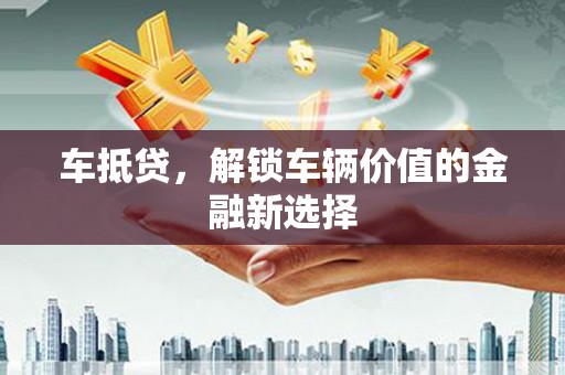 中和车抵贷，解锁车辆价值的金融新选择