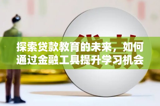 中和探索贷款教育的未来，如何通过金融工具提升学习机会
