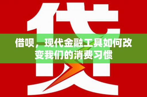 中和借呗，现代金融工具如何改变我们的消费习惯