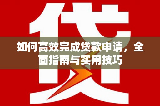 中和如何高效完成贷款申请，全面指南与实用技巧