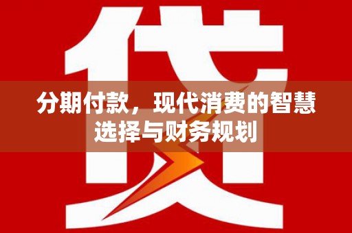 中和分期付款，现代消费的智慧选择与财务规划