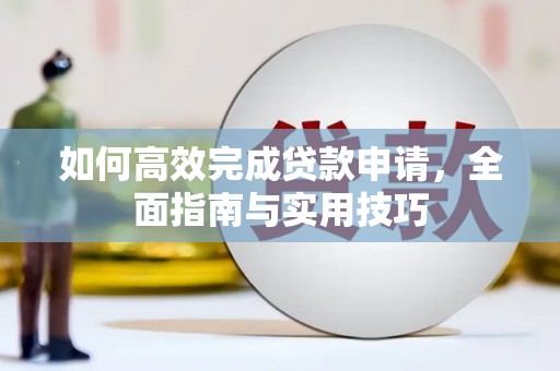 中和如何高效完成贷款申请，全面指南与实用技巧