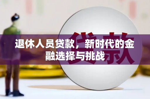 中和退休人员贷款，新时代的金融选择与挑战