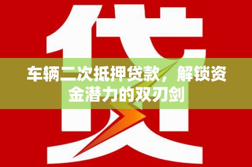 中和车辆二次抵押贷款，解锁资金潜力的双刃剑