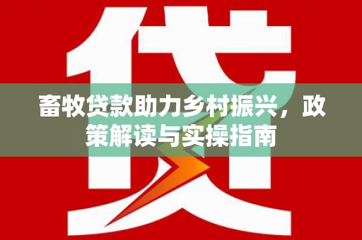 中和畜牧贷款助力乡村振兴，政策解读与实操指南