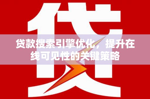 中和贷款搜索引擎优化，提升在线可见性的关键策略