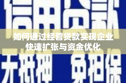 中和如何通过经营贷款实现企业快速扩张与资金优化
