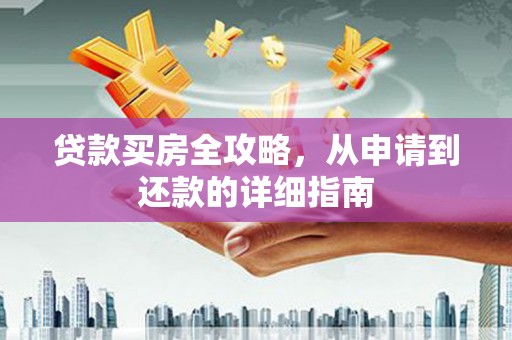 中和贷款买房全攻略，从申请到还款的详细指南