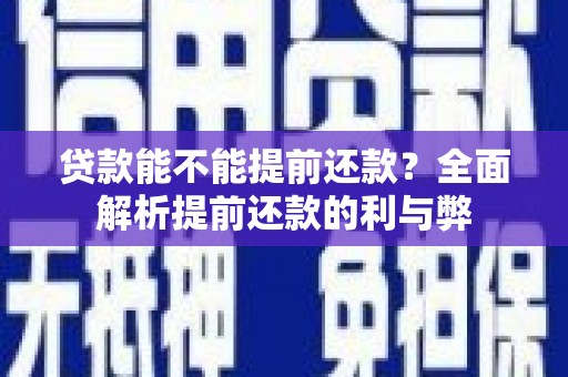 中和贷款能不能提前还款？全面解析提前还款的利与弊