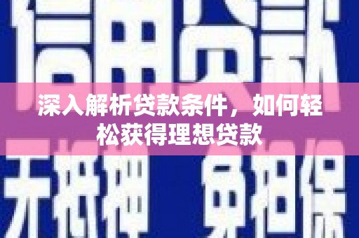 中和深入解析贷款条件，如何轻松获得理想贷款