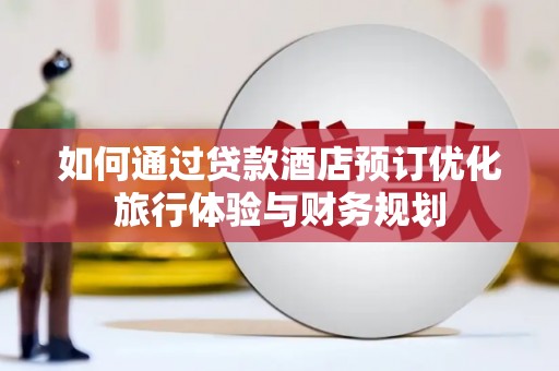 中和如何通过贷款酒店预订优化旅行体验与财务规划