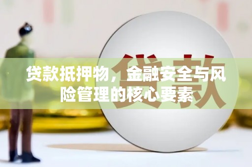 中和贷款抵押物，金融安全与风险管理的核心要素