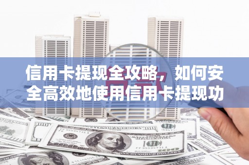 中和信用卡提现全攻略，如何安全高效地使用信用卡提现功能
