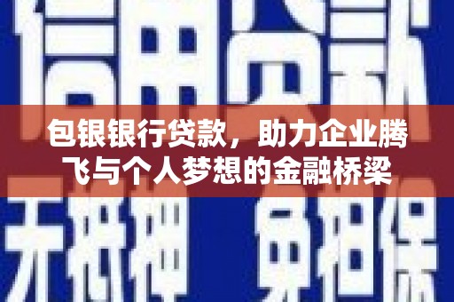 中和包银银行贷款，助力企业腾飞与个人梦想的金融桥梁