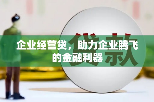 中和企业经营贷，助力企业腾飞的金融利器
