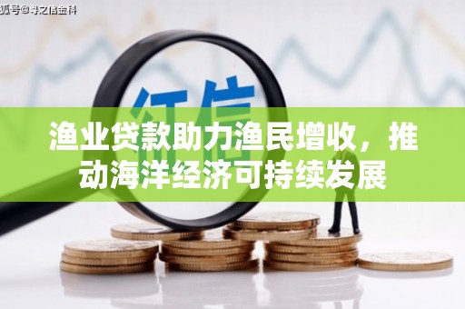 中和渔业贷款助力渔民增收，推动海洋经济可持续发展