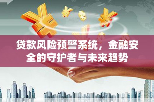 中和贷款风险预警系统，金融安全的守护者与未来趋势