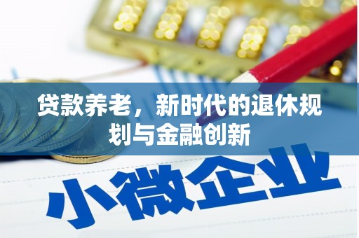 中和贷款养老，新时代的退休规划与金融创新